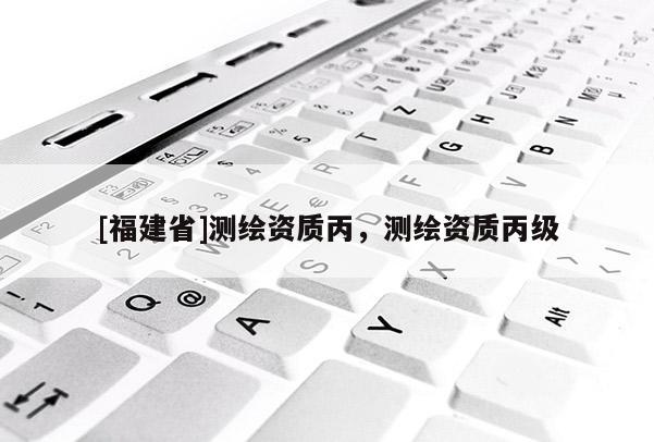 [福建省]測繪資質丙，測繪資質丙級