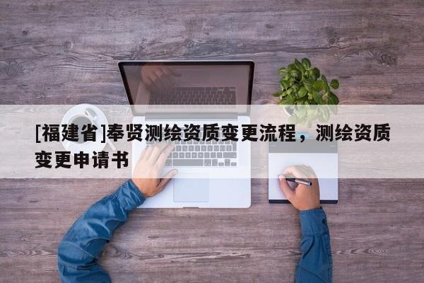 [福建省]奉賢測繪資質變更流程，測繪資質變更申請書
