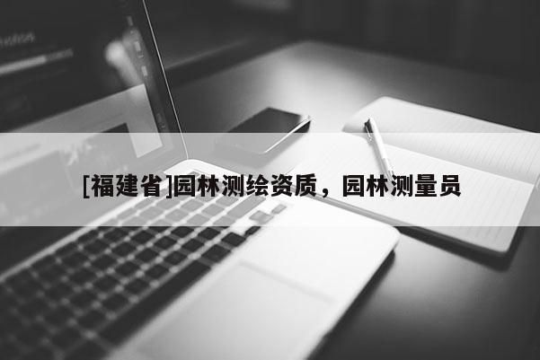 [福建省]園林測繪資質，園林測量員