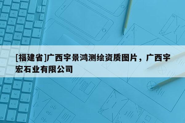 [福建省]廣西宇景鴻測繪資質(zhì)圖片，廣西宇宏石業(yè)有限公司