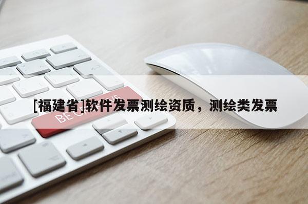 [福建省]軟件發(fā)票測繪資質(zhì)，測繪類發(fā)票