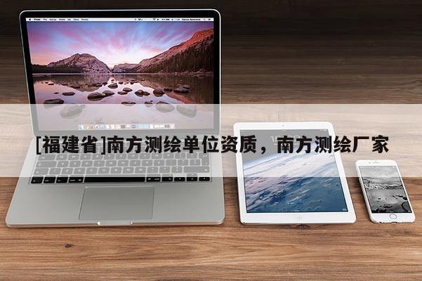 [福建省]南方測繪單位資質，南方測繪廠家