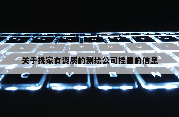 關于找家有資質的測繪公司掛靠的信息