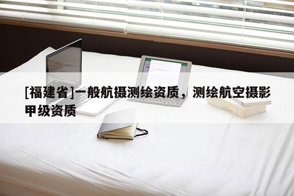 [福建省]一般航攝測繪資質，測繪航空攝影甲級資質