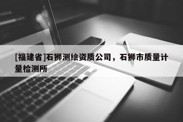 [福建省]石獅測繪資質公司，石獅市質量計量檢測所