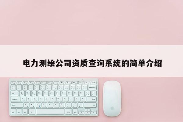 電力測繪公司資質(zhì)查詢系統(tǒng)的簡單介紹