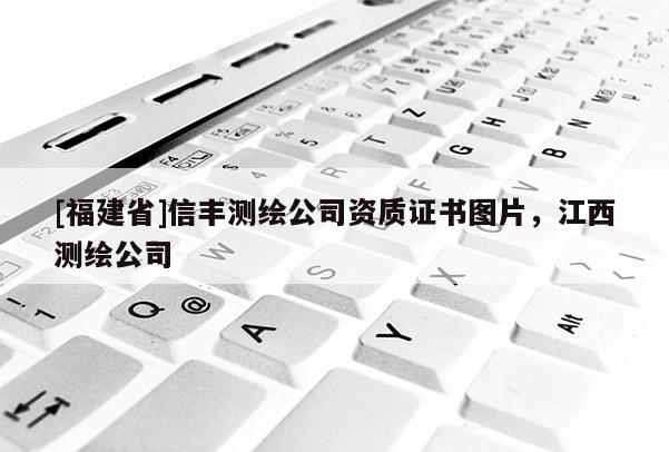 [福建省]信豐測繪公司資質證書圖片，江西測繪公司