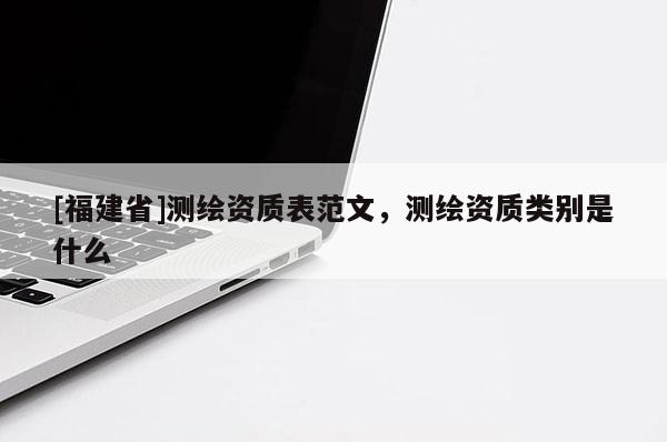 [福建省]測繪資質表范文，測繪資質類別是什么