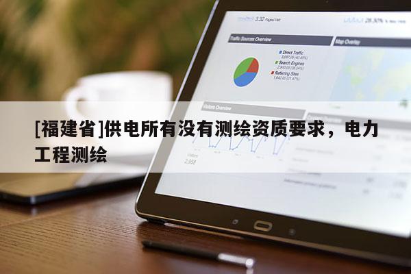 [福建省]供電所有沒有測繪資質(zhì)要求，電力工程測繪