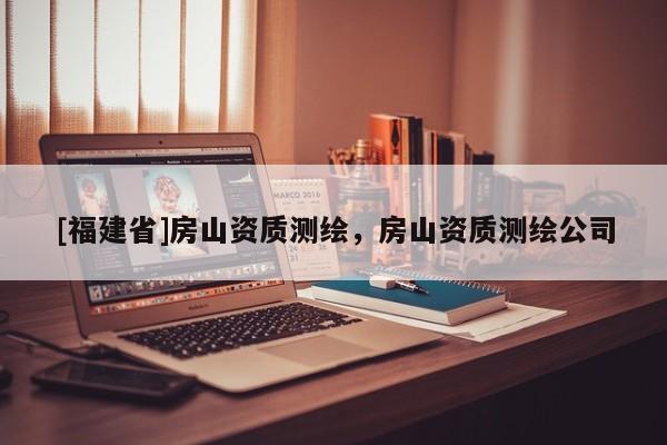 [福建省]房山資質(zhì)測繪，房山資質(zhì)測繪公司