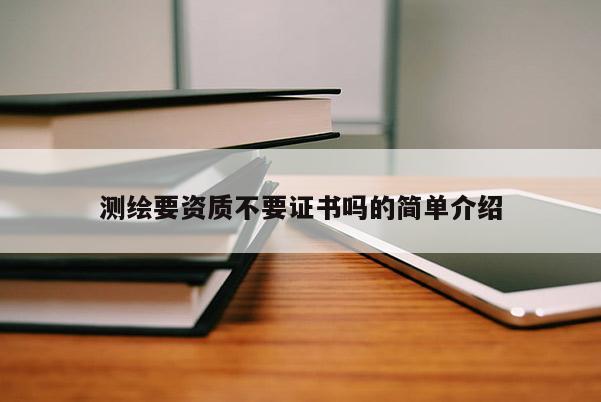 測繪要資質不要證書嗎的簡單介紹