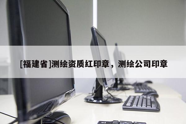 [福建省]測繪資質紅印章，測繪公司印章