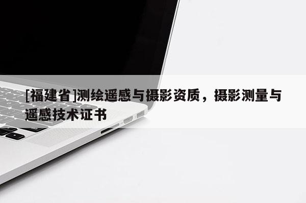 [福建省]測繪遙感與攝影資質，攝影測量與遙感技術證書