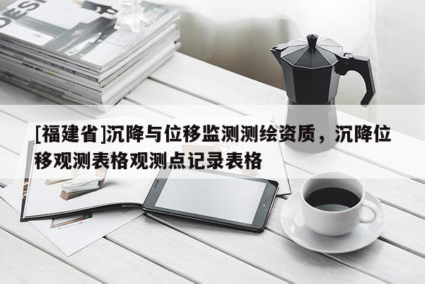 [福建省]沉降與位移監測測繪資質，沉降位移觀測表格觀測點記錄表格
