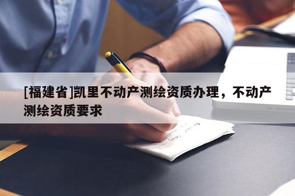 [福建省]凱里不動產測繪資質辦理，不動產測繪資質要求