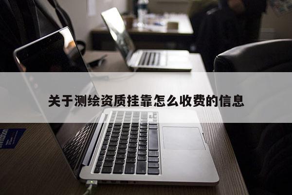關(guān)于測繪資質(zhì)掛靠怎么收費(fèi)的信息