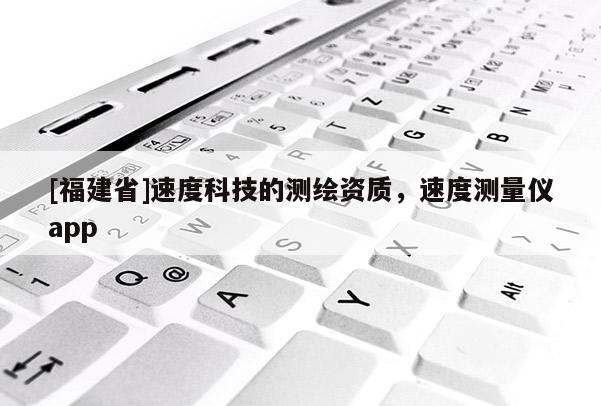 [福建省]速度科技的測繪資質，速度測量儀app
