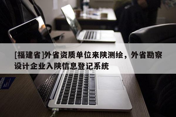 [福建省]外省資質單位來陜測繪，外省勘察設計企業入陜信息登記系統