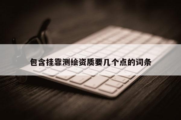 包含掛靠測繪資質要幾個點的詞條
