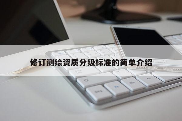 修訂測繪資質分級標準的簡單介紹