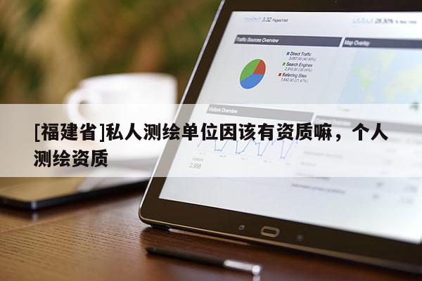 [福建省]私人測繪單位因該有資質(zhì)嘛，個人測繪資質(zhì)