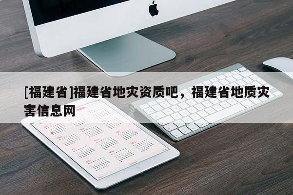[福建省]福建省地災資質吧，福建省地質災害信息網