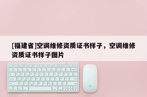 [福建省]空調維修資質證書樣子，空調維修資質證書樣子圖片