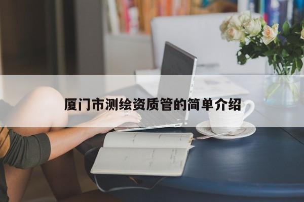 廈門市測(cè)繪資質(zhì)管的簡(jiǎn)單介紹