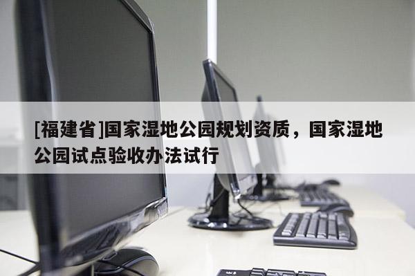 [福建省]國家濕地公園規劃資質，國家濕地公園試點驗收辦法試行