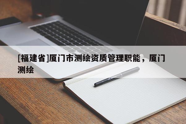 [福建省]廈門市測繪資質管理職能，廈門 測繪